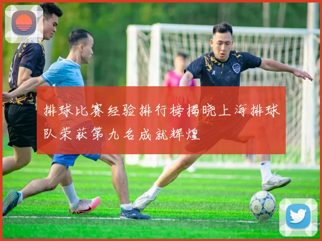 排球比赛经验排行榜揭晓上海排球队荣获第九名成就辉煌