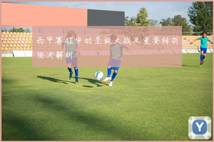 西甲赛程中的圣诞大战及重要转折场次解析