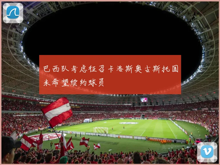 巴西队考虑征召卡洛斯奥古斯托国米希望续约球员