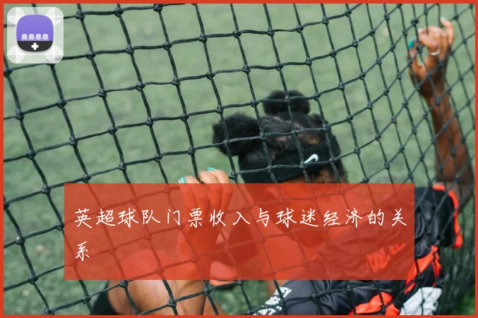 英超球队门票收入与球迷经济的关系