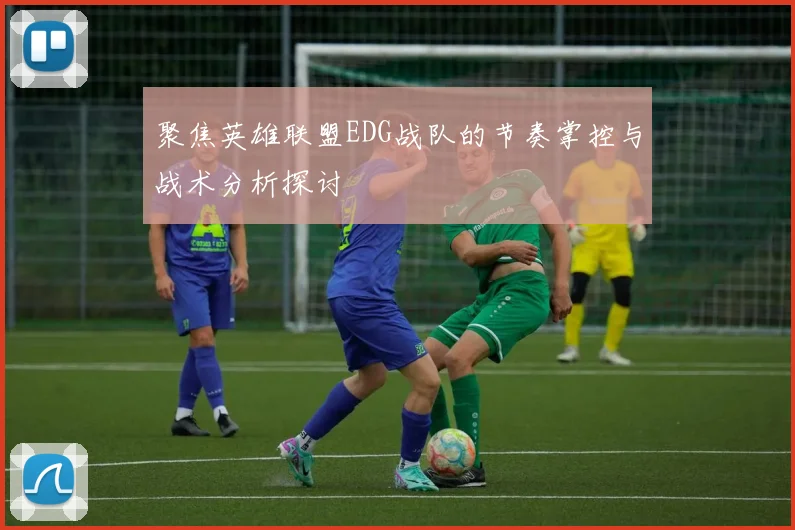 聚焦英雄联盟EDG战队的节奏掌控与战术分析探讨
