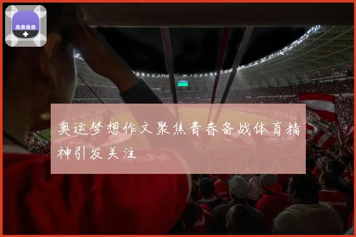 奥运梦想作文聚焦青春备战体育精神引发关注